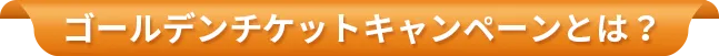 ゴールデンチケットキャンペーンとは?